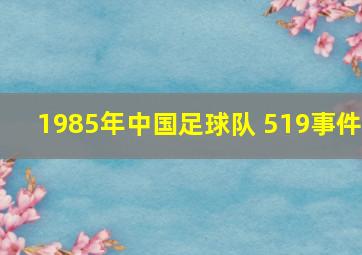 1985年中国足球队 519事件